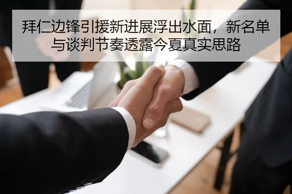 拜仁边锋引援新进展浮出水面，新名单与谈判节奏透露今夏真实思路