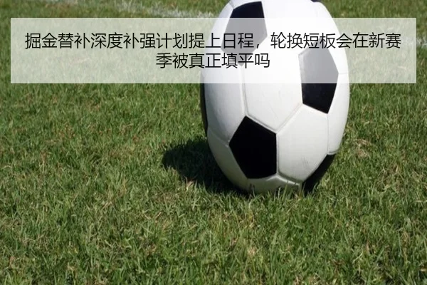 掘金替补深度补强计划提上日程，轮换短板会在新赛季被真正填平吗